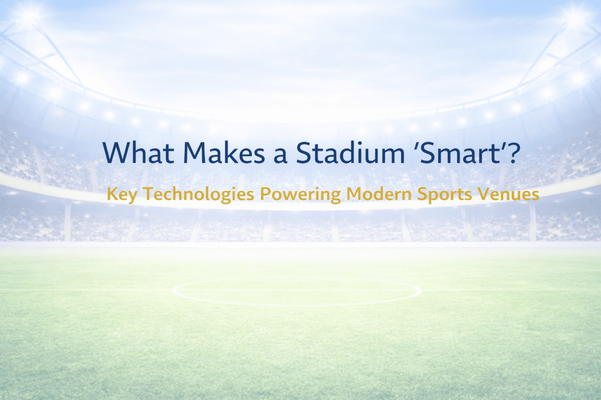 What Makes a Stadium ‘Smart’? Key Technologies Powering Modern Sports Venues